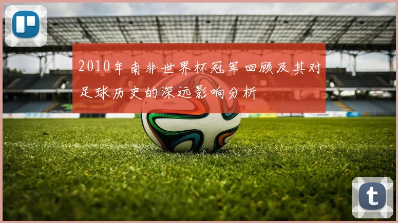 2010年南非世界杯冠军回顾及其对足球历史的深远影响分析