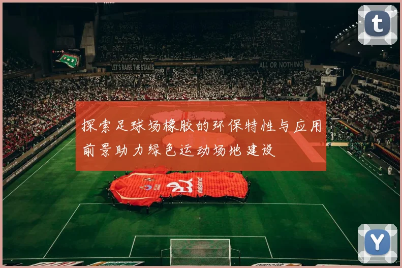 探索足球场橡胶的环保特性与应用前景助力绿色运动场地建设