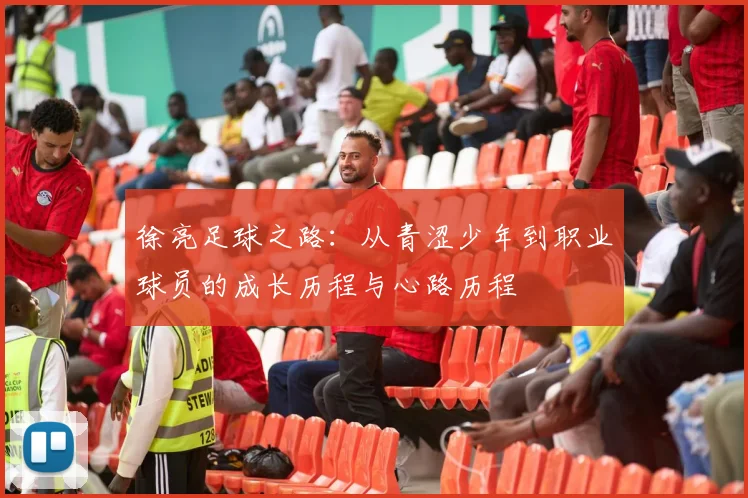 徐亮足球之路：从青涩少年到职业球员的成长历程与心路历程