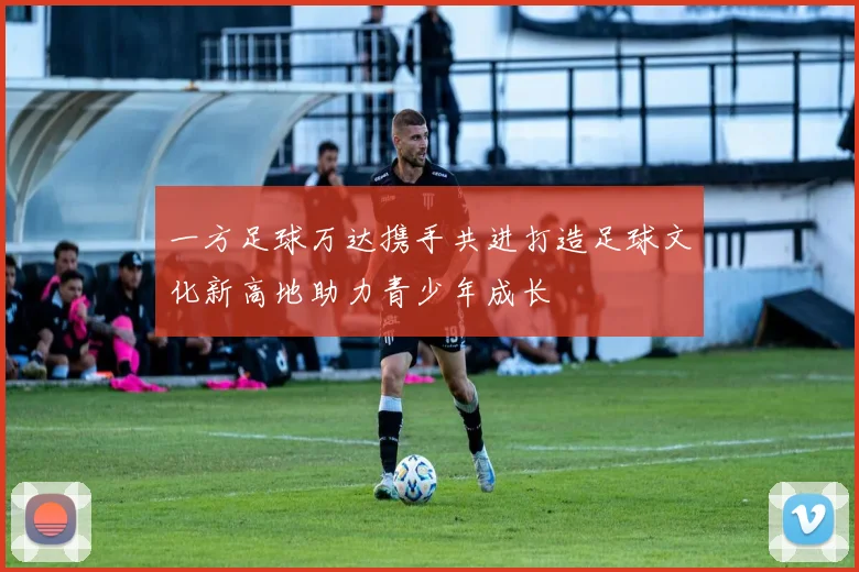 一方足球万达携手共进打造足球文化新高地助力青少年成长