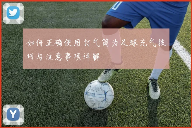 如何正确使用打气筒为足球充气技巧与注意事项详解