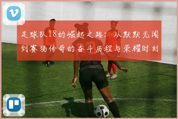 足球队18的崛起之路：从默默无闻到赛场传奇的奋斗历程与荣耀时刻