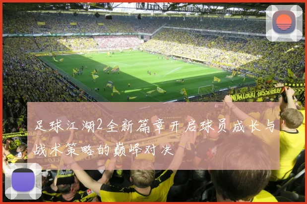 足球江湖2全新篇章开启球员成长与战术策略的巅峰对决