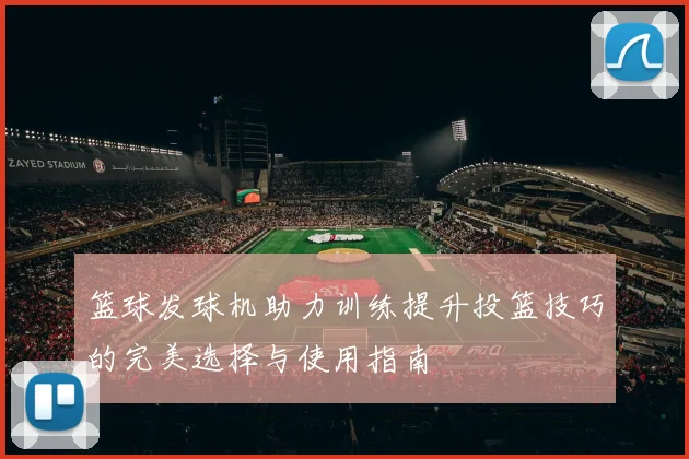 篮球发球机助力训练提升投篮技巧的完美选择与使用指南