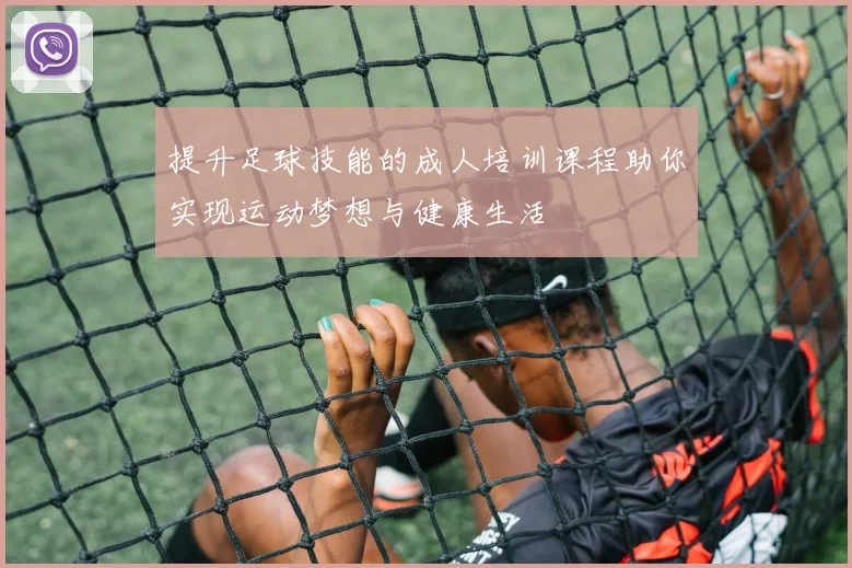 提升足球技能的成人培训课程助你实现运动梦想与健康生活