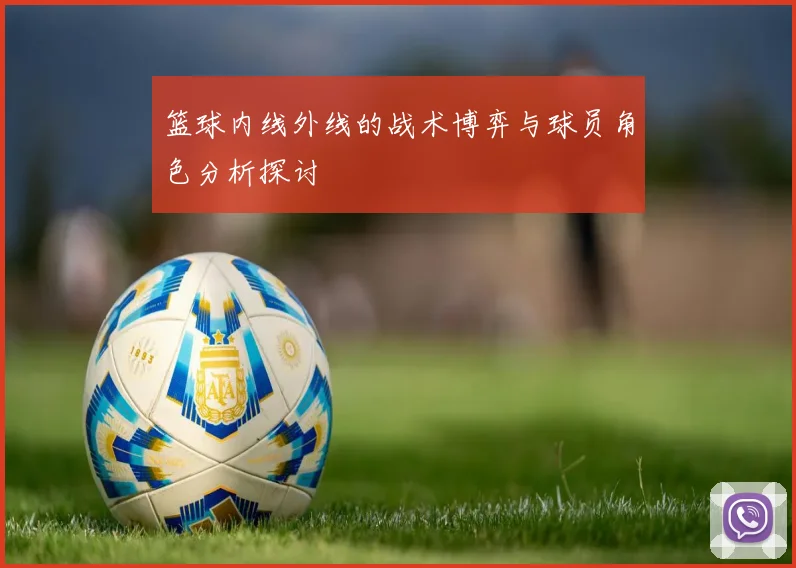 篮球内线外线的战术博弈与球员角色分析探讨